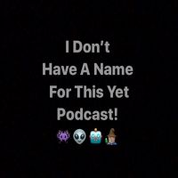 I Dont Have A Name For This Yet Podcast cover