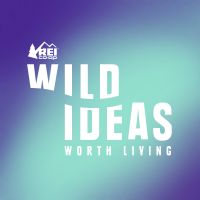 Wild Ideas Worth Living | REI Presents Interviews on Adventure, Outdoors, and Travel cover