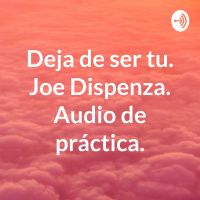 Deja de ser tu. Joe Dispenza. Audio de práctica. cover