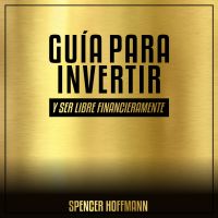 GUÍA PARA INVERTIR Y SER LIBRE FINANCIERAMENTE cover