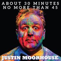 Justin Moorhouse About 30 Minutes No More Than 45 cover
