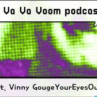 Va Va Voom podcast, ft. Vinny GougeYourEyesOut cover