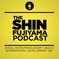 The Shin Fujiyama Podcast | Social Entrepreneurship | Nonprofit Organizations | International Development Aid | NGOs cover